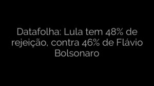 ​Datafolha: Lula tem 48% de rejeição, contra 46% de Flávio Bolsonaro 